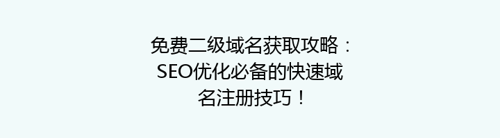 免费二级域名获取攻略:SEO优化必备的快速域名注册技巧!
