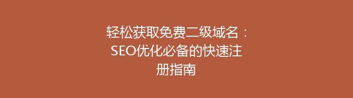 轻松获取免费二级域名：SEO优化必备的快速注册指南