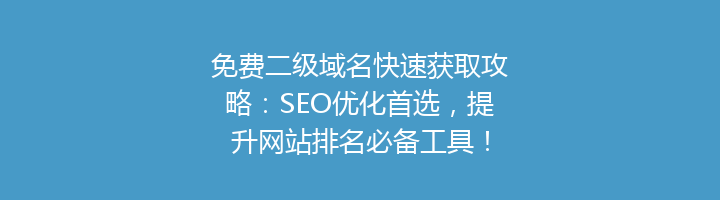 免费二级域名快速获取攻略:SEO优化首选,提升网站排名必备工具!
