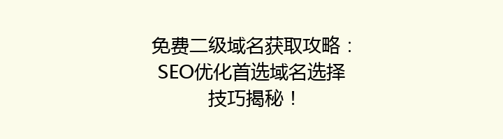 免费二级域名获取攻略：SEO优化首选域名选择技巧揭秘！