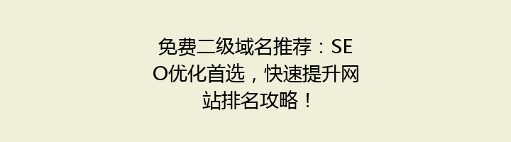 免费二级域名推荐：SEO优化首选，快速提升网站排名攻略！