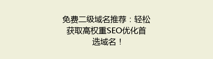 免费二级域名推荐：轻松获取高权重SEO优化首选域名！