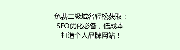 免费二级域名轻松获取：SEO优化必备，低成本打造个人品牌网站！