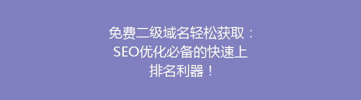 免费二级域名轻松获取:SEO优化必备的快速上排名利器!