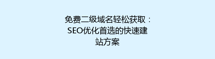 免费二级域名轻松获取:SEO优化首选的快速建站方案