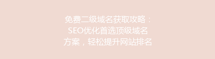 免费二级域名获取攻略：SEO优化首选顶级域名方案，轻松提升网站排名！