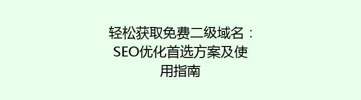 轻松获取免费二级域名:SEO优化首选方案及使用指南