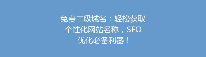 免费二级域名:轻松获取个性化网站名称,SEO优化必备利器!