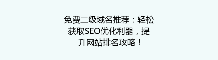 免费二级域名推荐：轻松获取SEO优化利器，提升网站排名攻略！