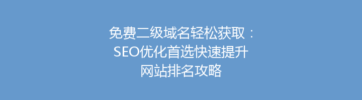 免费二级域名轻松获取:SEO优化首选快速提升网站排名攻略