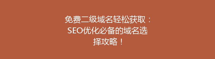 免费二级域名轻松获取:SEO优化必备的域名选择攻略!