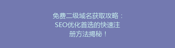 免费二级域名获取攻略：SEO优化首选的快速注册方法揭秘！