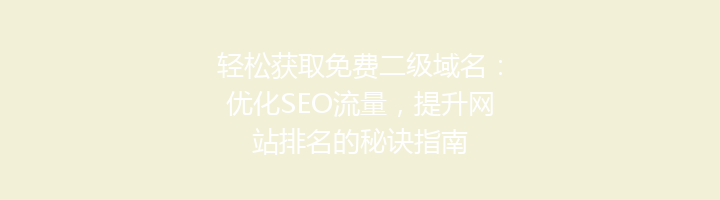 轻松获取免费二级域名:优化SEO流量,提升网站排名的秘诀指南