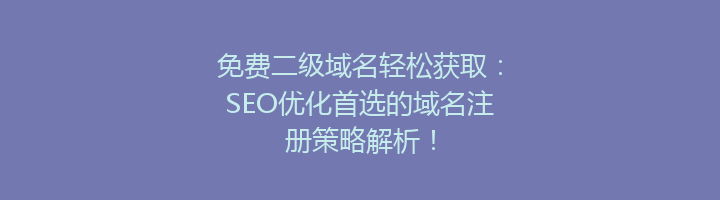 免费二级域名轻松获取:SEO优化首选的域名注册策略解析!