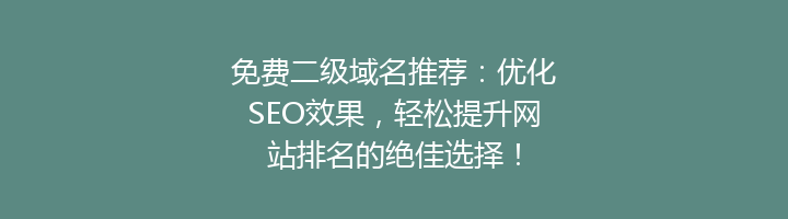 免费二级域名推荐：优化SEO效果，轻松提升网站排名的绝佳选择！
