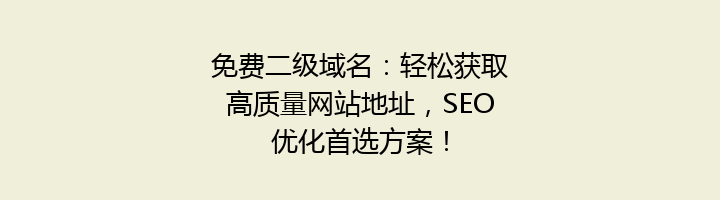 免费二级域名：轻松获取高质量网站地址，SEO优化首选方案！