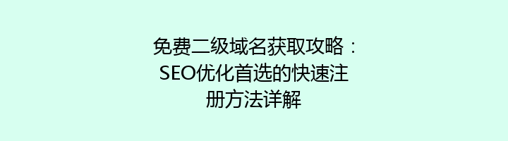 免费二级域名获取攻略:SEO优化首选的快速注册方法详解