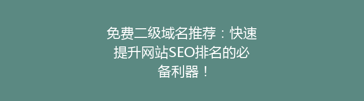 免费二级域名推荐：快速提升网站SEO排名的必备利器！