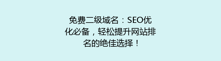免费二级域名:SEO优化必备,轻松提升网站排名的绝佳选择!