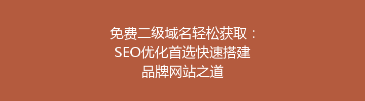 免费二级域名轻松获取：SEO优化首选快速搭建品牌网站之道