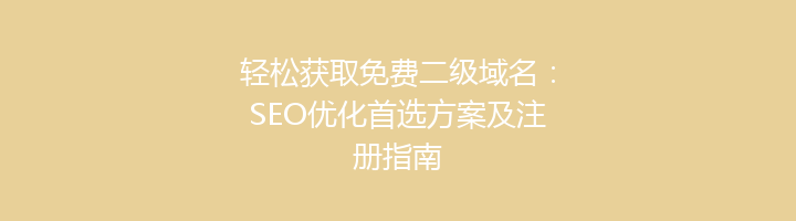 轻松获取免费二级域名:SEO优化首选方案及注册指南