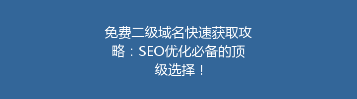 免费二级域名快速获取攻略:SEO优化必备的顶级选择!
