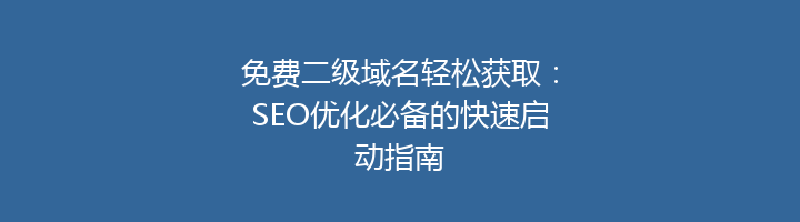 免费二级域名轻松获取:SEO优化必备的快速启动指南