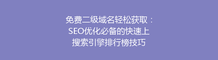 免费二级域名轻松获取：SEO优化必备的快速上搜索引擎排行榜技巧