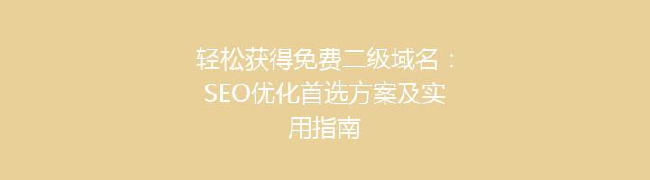 轻松获得免费二级域名：SEO优化首选方案及实用指南