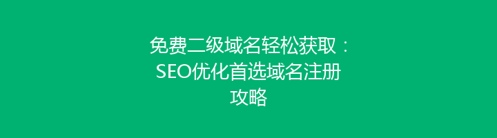 免费二级域名轻松获取：SEO优化首选域名注册攻略