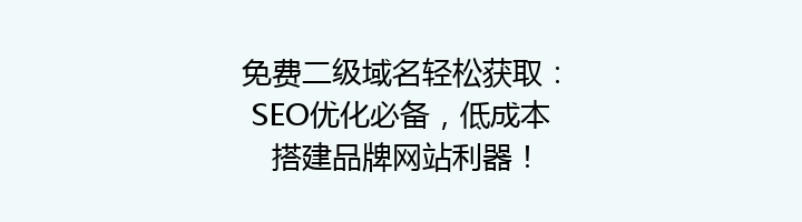 免费二级域名轻松获取：SEO优化必备，低成本搭建品牌网站利器！