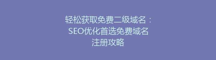 轻松获取免费二级域名：SEO优化首选免费域名注册攻略