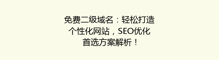 免费二级域名：轻松打造个性化网站，SEO优化首选方案解析！