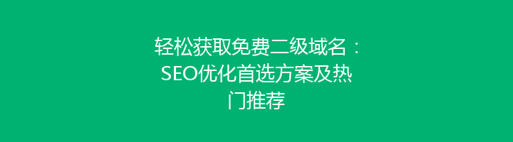 轻松获取免费二级域名：SEO优化首选方案及热门推荐