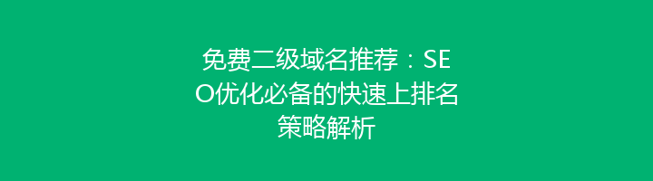 免费二级域名推荐：SEO优化必备的快速上排名策略解析