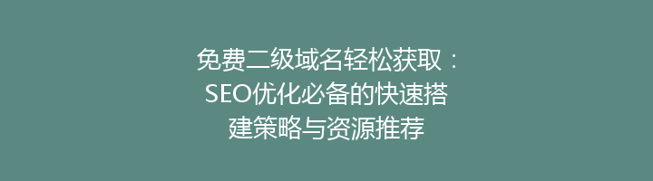 免费二级域名轻松获取:SEO优化必备的快速搭建策略与资源推荐