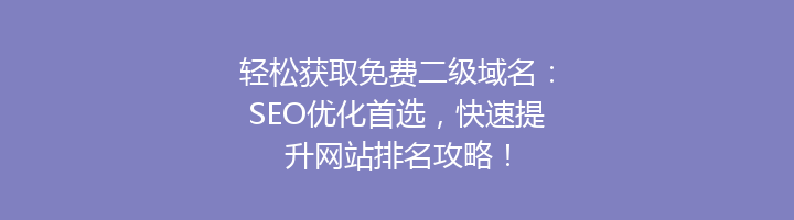 轻松获取免费二级域名：SEO优化首选，快速提升网站排名攻略！