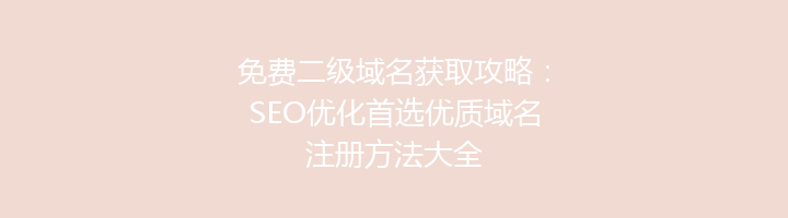 免费二级域名获取攻略:SEO优化首选优质域名注册方法大全
