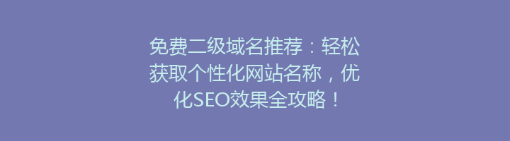 免费二级域名推荐:轻松获取个性化网站名称,优化SEO效果全攻略!