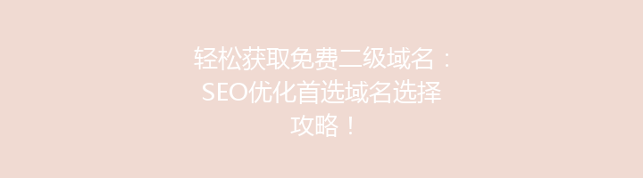 轻松获取免费二级域名：SEO优化首选域名选择攻略！