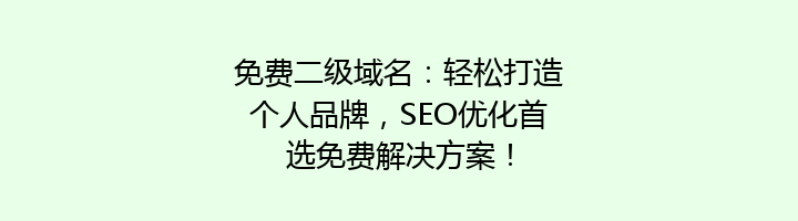 免费二级域名:轻松打造个人品牌,SEO优化首选免费解决方案!