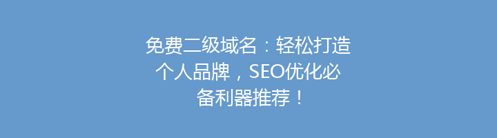 免费二级域名：轻松打造个人品牌，SEO优化必备利器推荐！