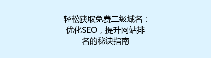 轻松获取免费二级域名:优化SEO,提升网站排名的秘诀指南