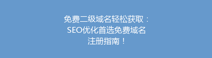 免费二级域名轻松获取：SEO优化首选免费域名注册指南！