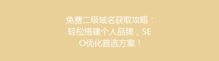 免费二级域名获取攻略:轻松搭建个人品牌,SEO优化首选方案!