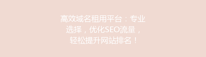 高效域名租用平台：专业选择，优化SEO流量，轻松提升网站排名！