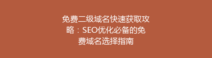 免费二级域名快速获取攻略:SEO优化必备的免费域名选择指南