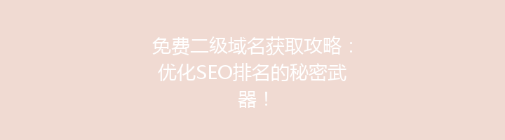 免费二级域名获取攻略:优化SEO排名的秘密武器!