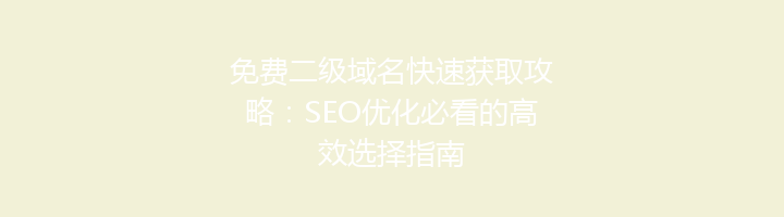 免费二级域名快速获取攻略:SEO优化必看的高效选择指南