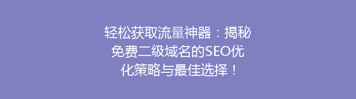 轻松获取流量神器:揭秘免费二级域名的SEO优化策略与最佳选择!